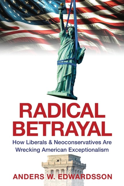 Radical Betrayal: How Liberals & Neoconservatives Are Wrecking American Exceptionalism
