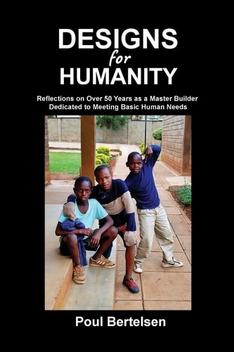 Designs for Humanity Reflections on Over 50 Years As a Master Builder Dedicated to Meeting Basic Human Needs
