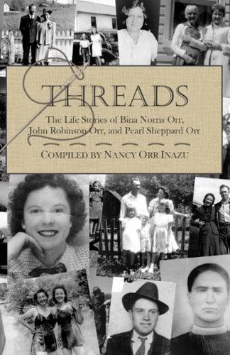Threads The Life Stories of Bina Norris Orr, John Robinson Dodge Orr, and Pearl Sheppard Orr