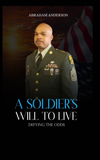 A SOLDIER'S WILL TO LIVE: Defying the Odds
