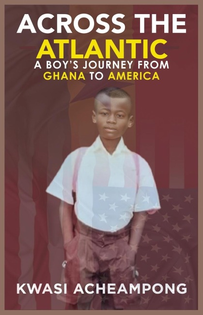 ACROSS THE ATLANTIC: A BOYS JOURNEY FROM GHANA TO AMERICA