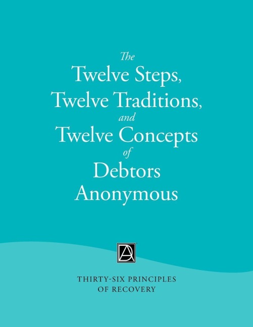 The Twelve Steps, Twelve Traditions, and Twelve Concepts of Debtors Anonymous: Thirty-Six Principles of Recovery