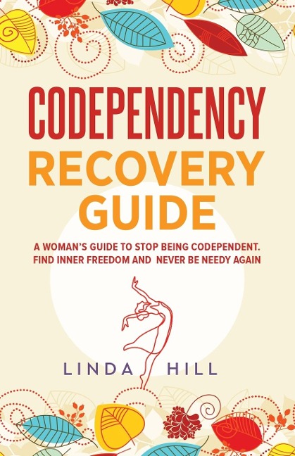 Codependency Recovery Guide: A Womans Guide to Stop Being Codependent. Find Inner Freedom and Never Be Needy Again (Break Free and Recover from Unhealthy Relationships)