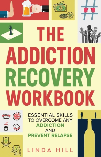 The Addiction Recovery Workbook: Essential Skills to Overcome Any Addiction and Prevent Relapse (Mental Wellness Book 7)