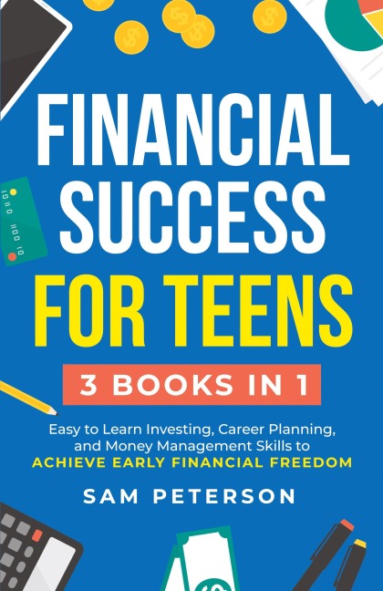 Financial Success for Teens: (3 Books in 1) Easy to Learn Investing, Career Planning, and Money Management Skills to Achieve Early Financial Freedom