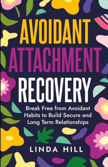 Avoidant Attachment Recovery: Break Free from Avoidant Habits to Build Secure and Long Term Relationships (Break Free and Recover from Unhealthy Relationships)