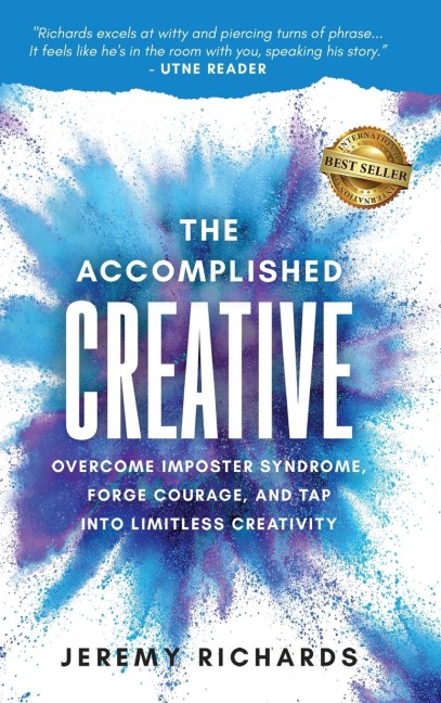 The Accomplished Creative: Overcome Imposter Syndrome, Forge Courage, and Tap Into Limitless Creativity: Overcome Imposter Syndrome, Forge Courage, and Tap Into Limitless Creativity