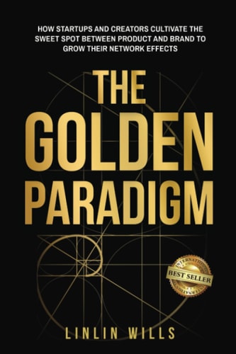The Golden Paradigm How Startups and Creators Cultivate the Sweet Spot Between Product and Brand to Grow Their Network Effects