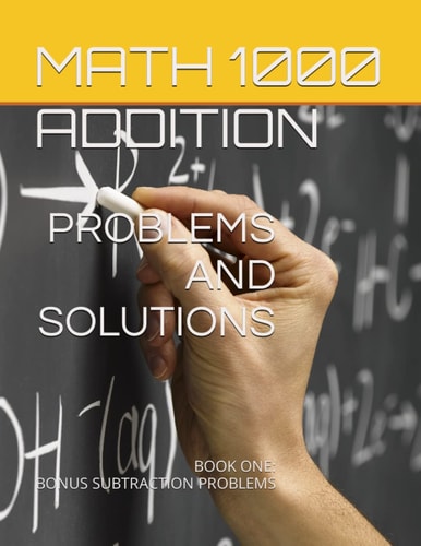 Math 1000 ADDITION PROBLEMS AND SOLUTIONS Book One: Bonus Subtraction Problems
