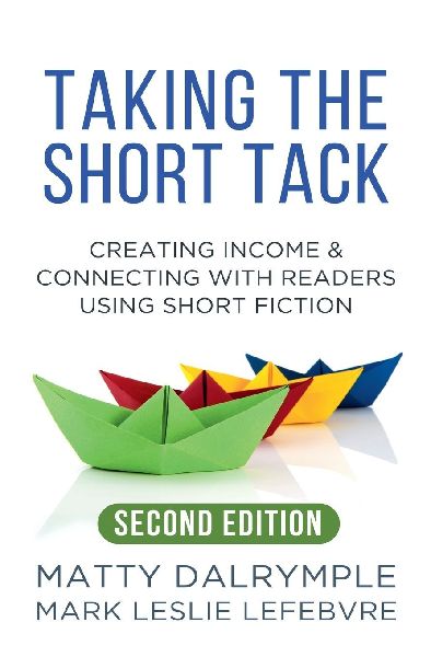 Taking the Short Tack: Creating Income and Connecting with Readers Using Short Fiction (Second Edition)