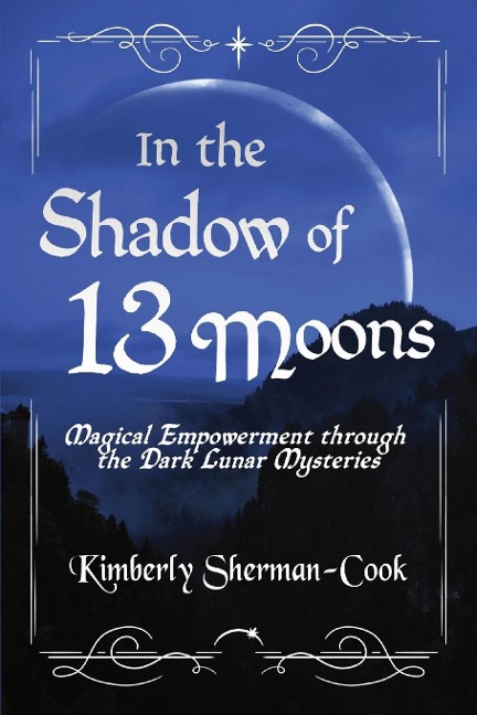 In the Shadow of 13 Moons: Magical Empowerment Through the Dark Lunar Mysteries