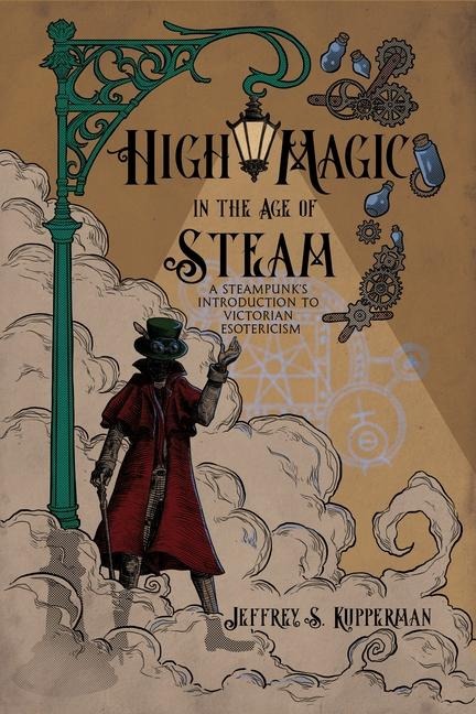 High Magic in the Age of Steam: A Steampunks Introduction to Victorian Esotericism