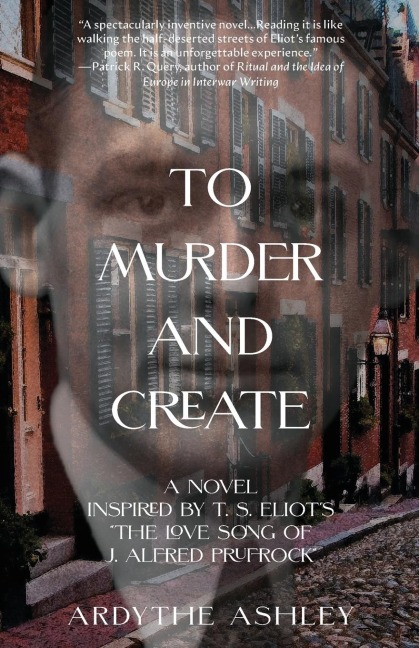 To Murder and Create: A Novel Inspired by T. S. Eliots The Love Song of J. Alfred Prufrock