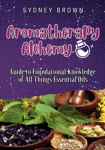 Aromatherapy Alchemy Guide to Foundational Knowledge of All Things Essential Oils