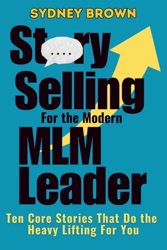 Story-Selling for the Modern MLM Leader 10 Core Stories That Do the Heavy Lifting for You
