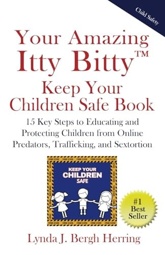 Your Amazing Itty Bitty(TM) Keep Your Children Safe Book 15 Key Steps to Educating and Protecting Children from Online Predators, Trafficking, and Sextortion