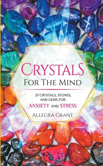 Crystals For The Mind: 27 Crystals, Stones, and Gems for Anxiety and Stress