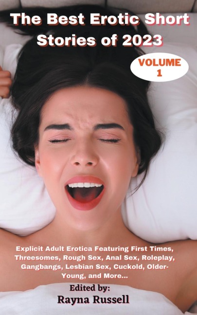 The Best Erotic Short Stories of 2023, Volume 1 Explicit Adult Erotica Featuring First Times, Threesomes, Rough Sex, Anal Sex, Roleplay, Gangbangs, Lesbian Sex, Cuckold, Older- Young, and More...