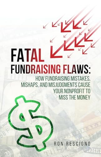 Fatal Fundraising Flaws How Fundraising Mistakes, Mishaps, and Misjudgments Cause Your Nonprofit to Miss the Money