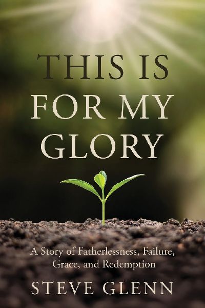 This Is for My Glory: Fatherlessness, Failure, Grace, and Redemption