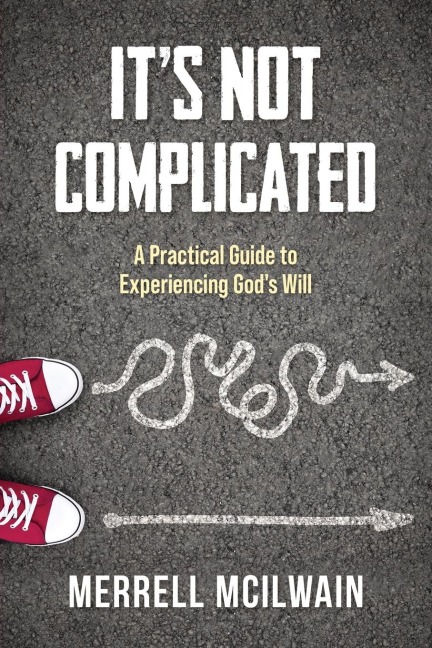 Its Not Complicated: A Practical Guide to Experiencing Gods Will