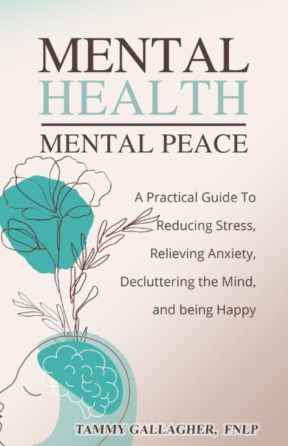 Mental Health - Mental Peace: A Practical Guide to Reducing Stress, Relieving Anxiety, Decluttering the Mind, and Being Happy