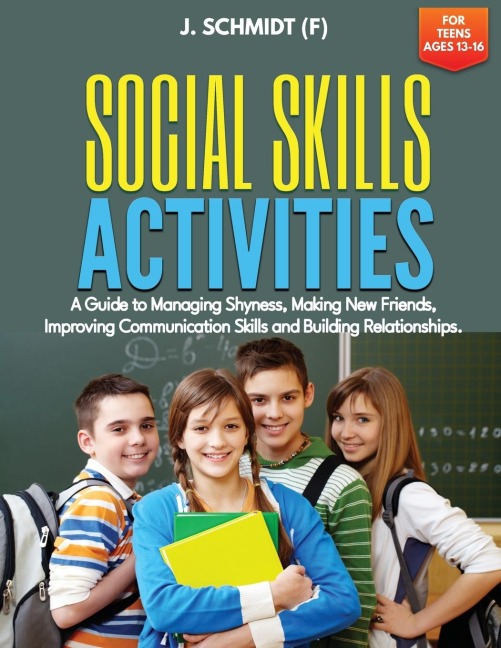 SOCIAL SKILLS ACTIVITIES FOR TEENS AGES 13-16: A Guide to Managing Shyness, Making New Friends, Improving Communication Skills and Building Relationships
