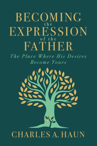 Becoming the Expression of the Father The Place Where His Desires Become Yours