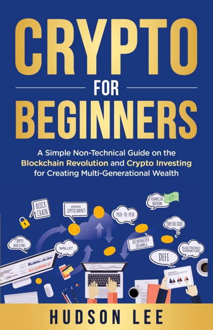 Crypto for Beginners: A Simple Non-Technical Guide on the Blockchain Revolution and Crypto Investing for Creating Multi-Generational Wealth