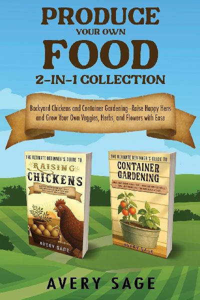 Produce Your Own Food 2-In-1 Collection: Backyard Chickens and Container Gardening