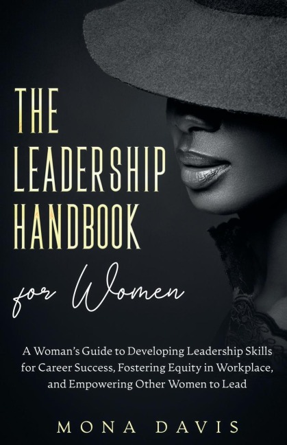 The Leadership Handbook for Women: A Womans Guide to Developing Leadership Skills for Career Success, Fostering Equity in Workplace, and Empowering Other Women to Lead