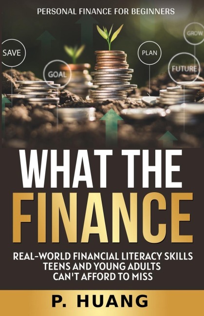 What the Finance (Personal Finance for Beginners): Real-World Financial Literacy Skills Teens and Young Adults Cant Afford to Miss