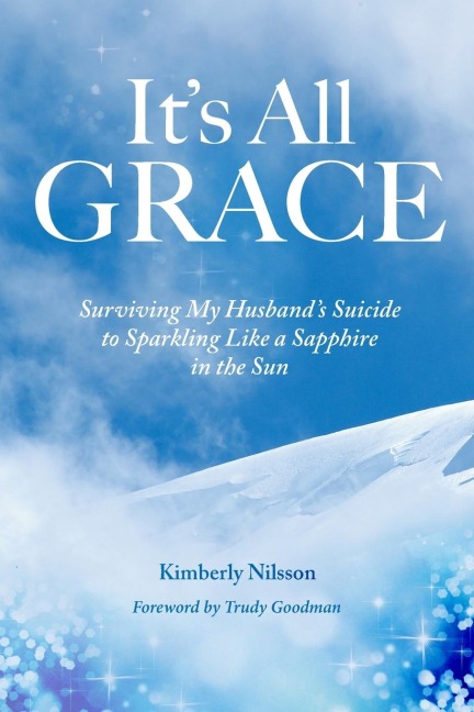 Its All Grace: Surviving My Husbands Suicide to Sparkling Like a Sapphire in the Sun
