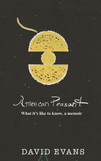 American Peasant: What its like to know, a memoir