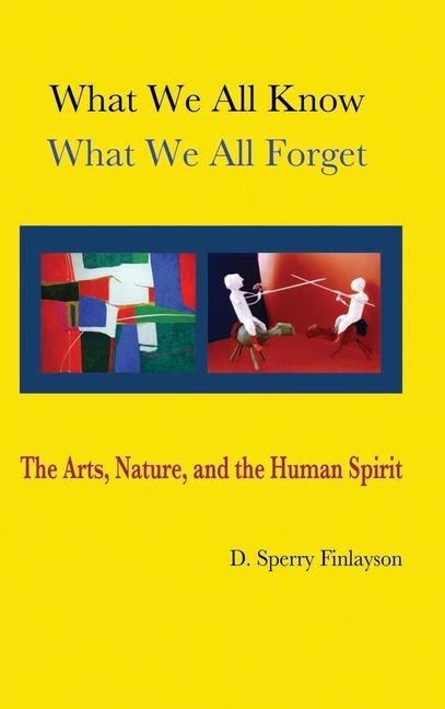 WHAT WE ALL KNOW, WHAT WE ALL FORGET: The Arts, Nature, and the Human Spirit