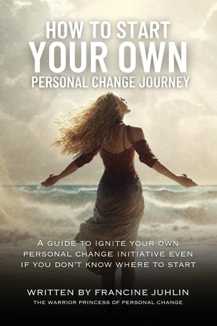 How To Start Your Own Personal Change Journey: Even If You Dont Know Where To Start
