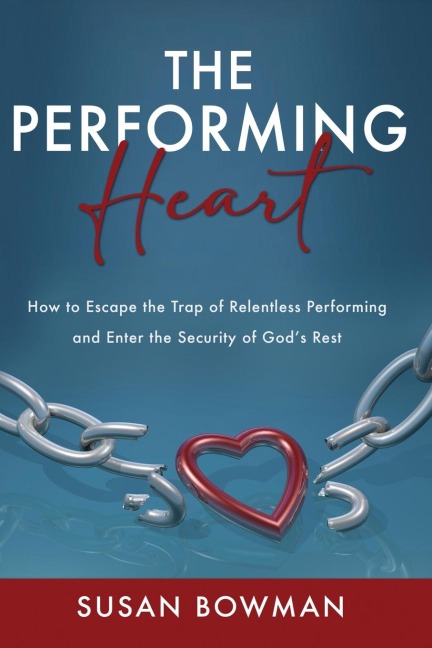 The Performing Heart: How to escape the trap of relentless performing and enter the security of Gods rest