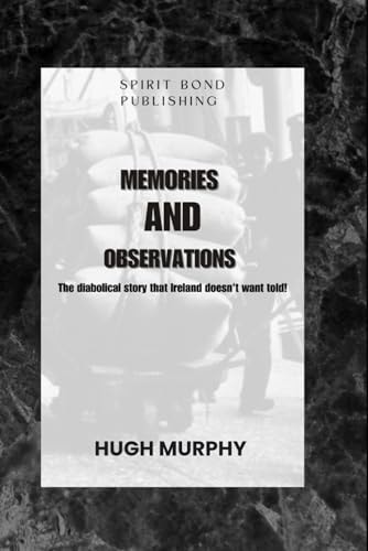 Memories And Observations The Diabolical Story that Ireland Doesn't Want Told!