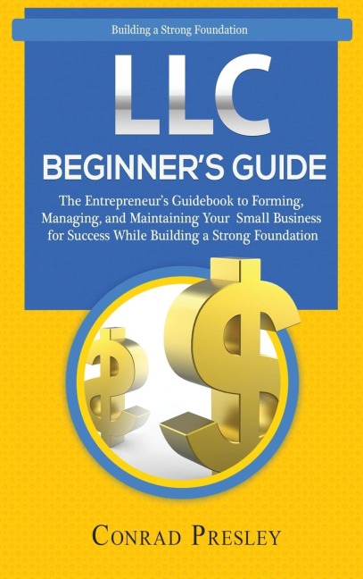 LLC Beginners Guide: The Entrepreneurs Guidebook To Forming, Managing, and Maintaining Your Small Business for Success While Building a Strong Foundation