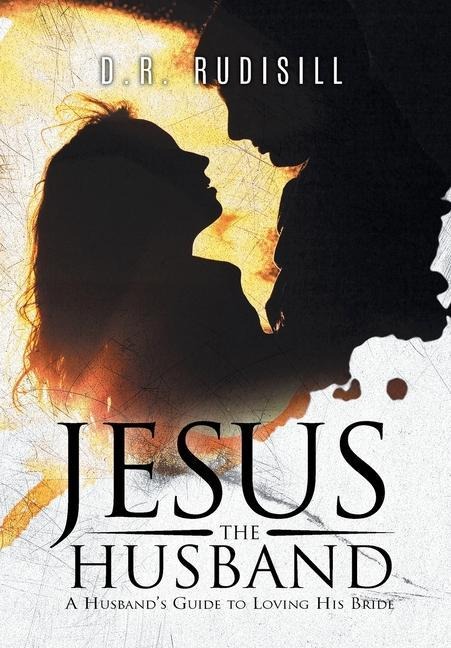 Jesus the Husband: A Husbands Guide to Loving His Bride
