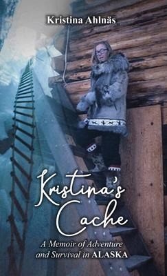 Kristinas Cache: A Memoir of Adventure and Survival in Alaska