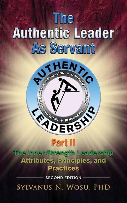 The Authentic Leader as Servant Part II: The Inner Strength Leadership Attributes, Principles, and Practices