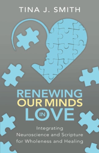 Renewing Our Minds in Love Integrating Neuroscience and Scripture for Wholeness and Healing