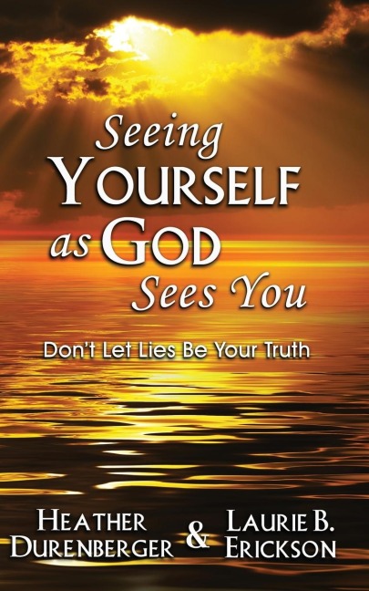 Seeing Yourself as God Sees You: Dont Let Lies Be Your Truth