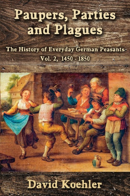 Paupers, Parties and Plagues: The History of Everyday German Peasants Vol. 2, 1450 - 1850