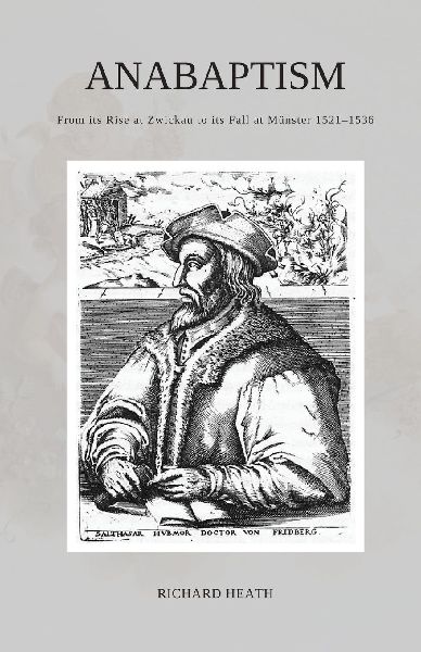 Anabaptism: From its Rise at Zwickau to its Fall at Münster 1521-1536