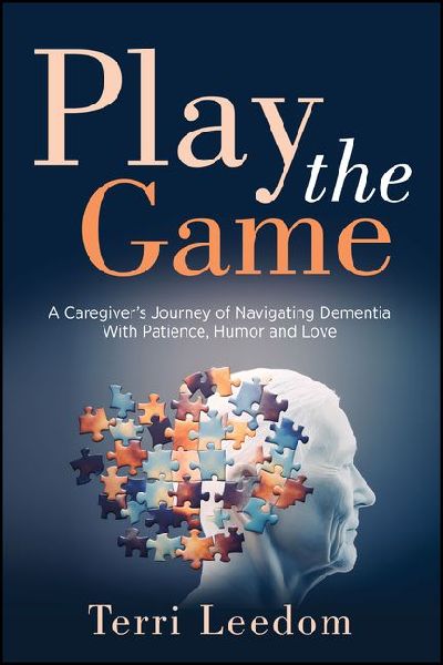 Play the Game: A Caregivers Journey of Navigating Dementia with Patience, Humor and Love