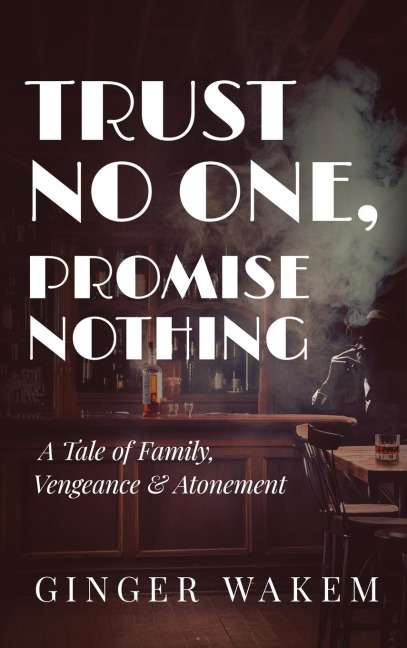 TRUST NO ONE, PROMISE NOTHING: A Tale of Family, Vengeance & Atonement