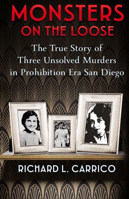 MONSTERS ON THE LOOSE: The True Story of Three Unsolved Murders in Prohibition Era San Diego