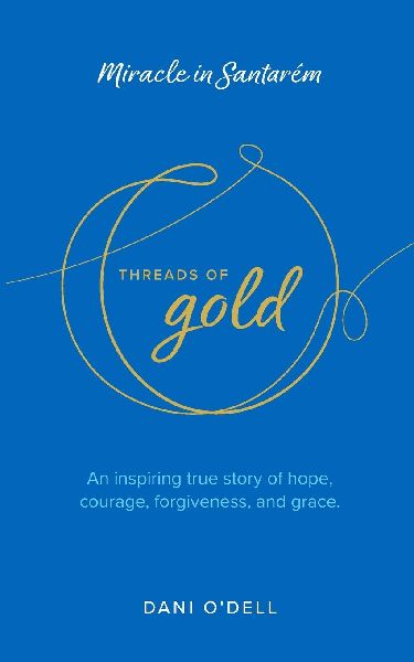 Threads of Gold: Miracle in Santarem: An inspiring true story of hope, courage, forgiveness, and grace.